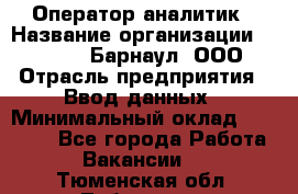 Оператор-аналитик › Название организации ­ MD-Trade-Барнаул, ООО › Отрасль предприятия ­ Ввод данных › Минимальный оклад ­ 55 000 - Все города Работа » Вакансии   . Тюменская обл.,Тобольск г.